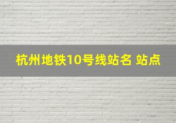 杭州地铁10号线站名 站点